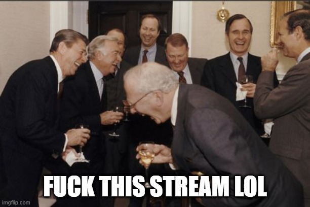 Laughing Men In Suits | FUCK THIS STREAM LOL | made w/ Imgflip meme maker