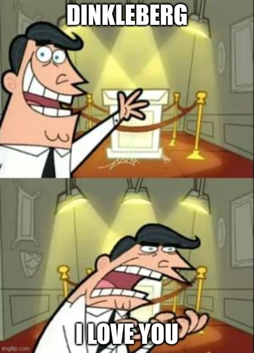 DINKLEBERG IS ME | DINKLEBERG; I LOVE YOU | image tagged in memes,this is where i'd put my trophy if i had one | made w/ Imgflip meme maker