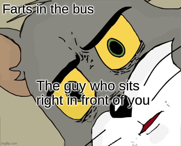 Unsettled Tom | Farts in the bus; The guy who sits right in front of you | image tagged in memes,unsettled tom | made w/ Imgflip meme maker