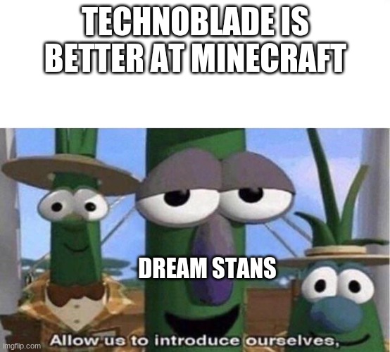 Veggie Tales | TECHNOBLADE IS BETTER AT MINECRAFT; DREAM STANS | image tagged in veggie tales | made w/ Imgflip meme maker