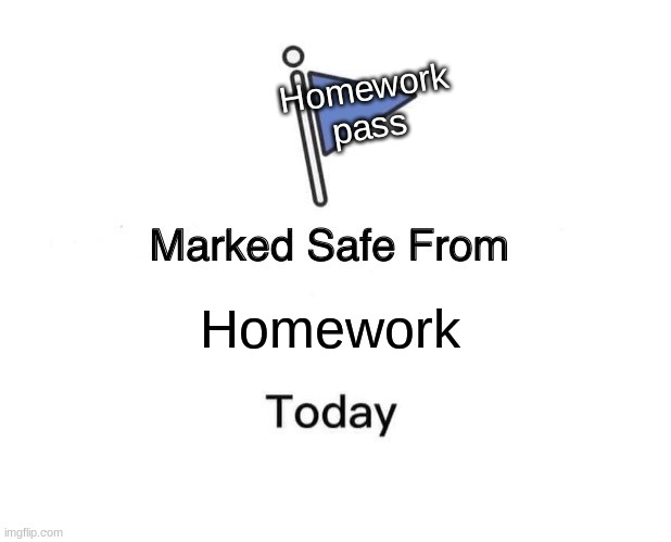 Having a homework pass be like | Homework pass; Homework | image tagged in memes,marked safe from | made w/ Imgflip meme maker
