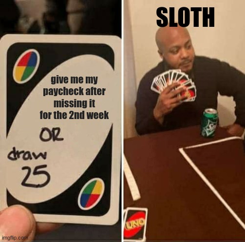 please i just want my paycheck so i can live with my needs in peace im gonna go broke | SLOTH; give me my paycheck after missing it for the 2nd week | image tagged in memes,uno draw 25 cards | made w/ Imgflip meme maker