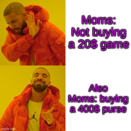 Moms do be like dat do | Moms: Not buying a 20$ game; Also Moms: buying a 400$ purse | image tagged in memes,drake hotline bling | made w/ Imgflip meme maker