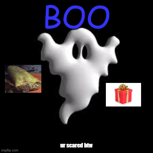 boo | BOO; ur scared btw | image tagged in scary | made w/ Imgflip meme maker