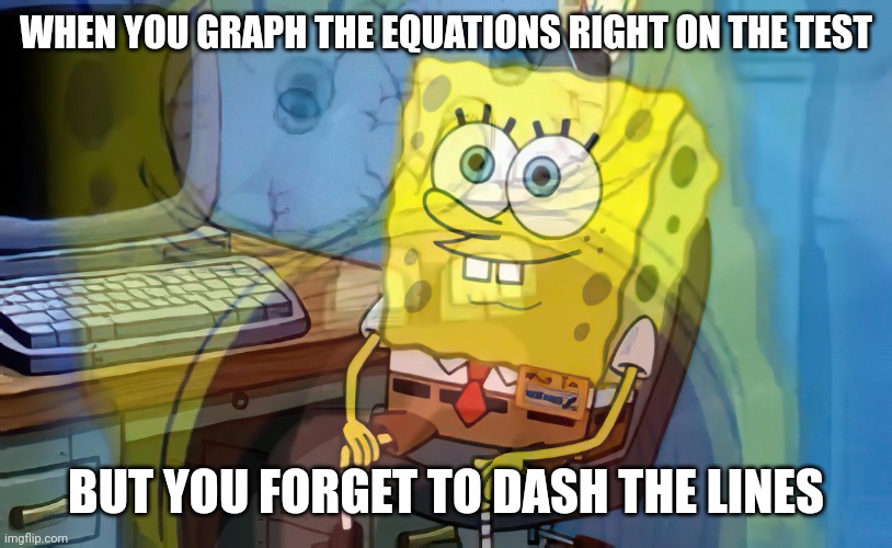 OOF | WHEN YOU GRAPH THE EQUATIONS RIGHT ON THE TEST; BUT YOU FORGET TO DASH THE LINES | image tagged in spongebob internal screaming,oof,school,test | made w/ Imgflip meme maker