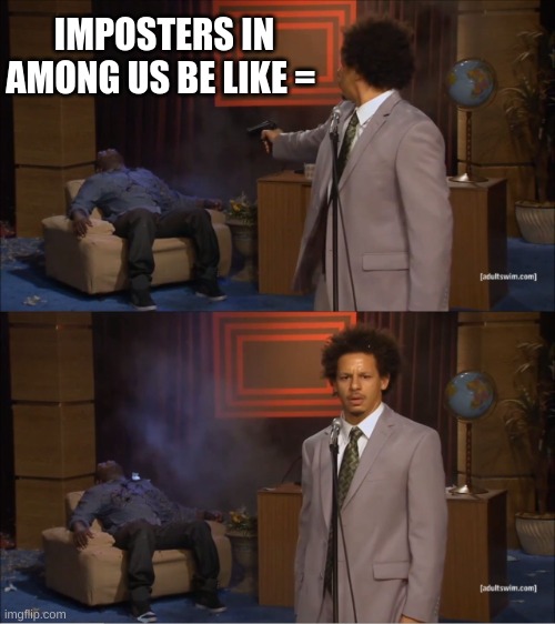 Who Killed Hannibal | IMPOSTERS IN AMONG US BE LIKE = | image tagged in memes,who killed hannibal | made w/ Imgflip meme maker