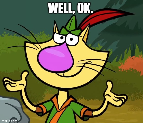 Confused Nature Cat 2 | WELL, OK. | image tagged in confused nature cat 2 | made w/ Imgflip meme maker