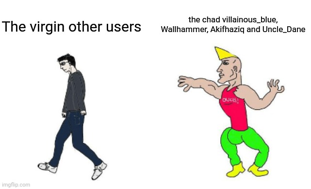 Virgin vs Chad | the chad villainous_blue, Wallhammer, Akifhaziq and Uncle_Dane; The virgin other users | image tagged in virgin vs chad | made w/ Imgflip meme maker