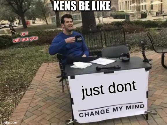 Change My Mind Meme | KENS BE LIKE; or i will sue you; just dont | image tagged in memes,change my mind | made w/ Imgflip meme maker