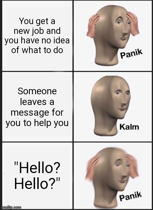 Panik Kalm Panik Meme | You get a new job and you have no idea of what to do; Someone leaves a message for you to help you; "Hello? Hello?" | image tagged in memes,panik kalm panik | made w/ Imgflip meme maker