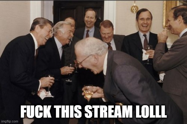 blame the one who gave me mod | FUCK THIS STREAM LOLLL | image tagged in memes,laughing men in suits | made w/ Imgflip meme maker