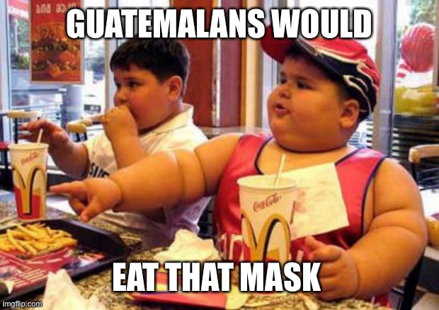 McDonald's fat boy | GUATEMALANS WOULD EAT THAT MASK | image tagged in mcdonald's fat boy | made w/ Imgflip meme maker