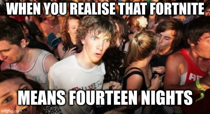 Fortnite Fourteen Nights | WHEN YOU REALISE THAT FORTNITE; MEANS FOURTEEN NIGHTS | image tagged in memes,sudden clarity clarence | made w/ Imgflip meme maker