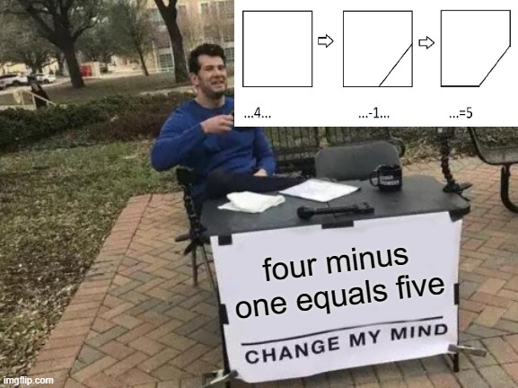 that's right, dude, 4-1=5 | four minus one equals five | image tagged in memes,change my mind | made w/ Imgflip meme maker