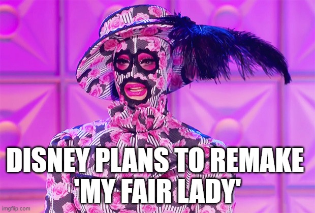 My Fair Whatever | DISNEY PLANS TO REMAKE 
'MY FAIR LADY' | image tagged in disney,drag queen,my fair lady,memes | made w/ Imgflip meme maker