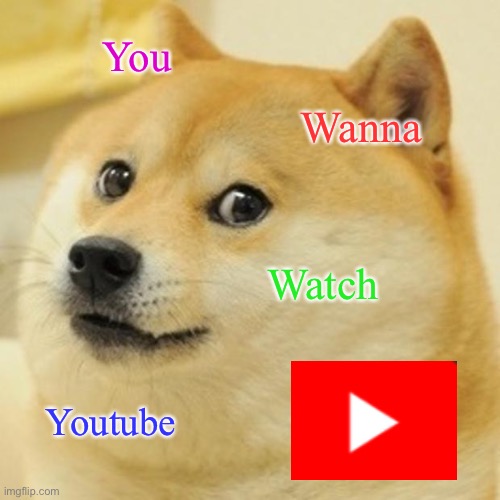 Doge Meme | You; Wanna; Watch; Youtube | image tagged in memes,doge | made w/ Imgflip meme maker