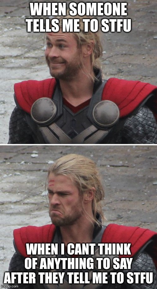 so disappointing | WHEN SOMEONE TELLS ME TO STFU; WHEN I CANT THINK OF ANYTHING TO SAY AFTER THEY TELL ME TO STFU | image tagged in thor happy then sad,disappointment,stfu | made w/ Imgflip meme maker