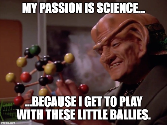 love of science | MY PASSION IS SCIENCE... ...BECAUSE I GET TO PLAY WITH THESE LITTLE BALLIES. | image tagged in love of science | made w/ Imgflip meme maker