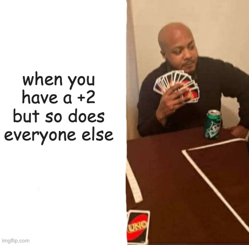 u no | when you have a +2 but so does everyone else | image tagged in memes,uno draw 25 cards | made w/ Imgflip meme maker