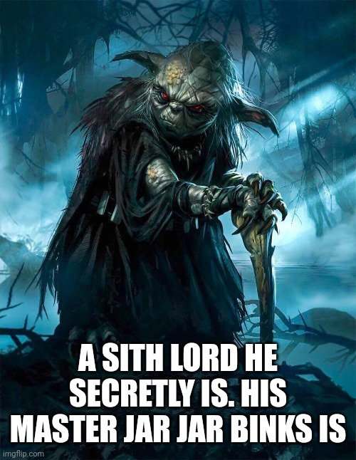 Darth Yoda | A SITH LORD HE SECRETLY IS. HIS MASTER JAR JAR BINKS IS | image tagged in darth yoda | made w/ Imgflip meme maker