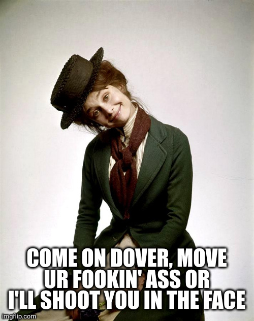 Audrey as Eliza Doolittle in My Fair lady | COME ON DOVER, MOVE UR FOOKIN' ASS OR I'LL SHOOT YOU IN THE FACE | image tagged in audrey as eliza doolittle in my fair lady | made w/ Imgflip meme maker