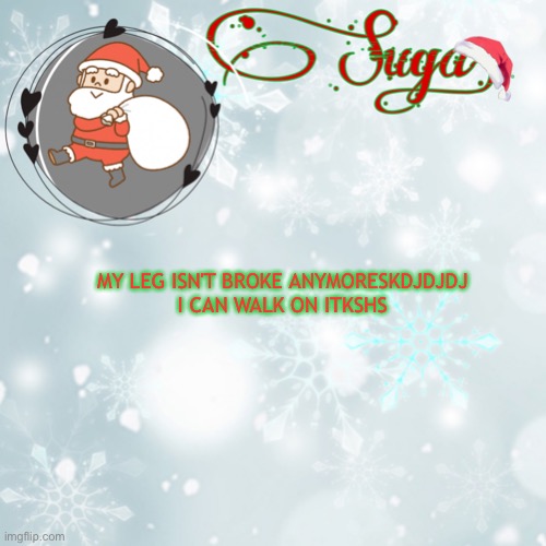 and i don't have to do physical therapy :D | MY LEG ISN'T BROKE ANYMORESKDJDJDJ
I CAN WALK ON ITKSHS | image tagged in suga's christmas template | made w/ Imgflip meme maker