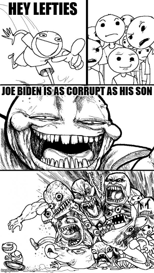 Hey Internet Meme | HEY LEFTIES JOE BIDEN IS AS CORRUPT AS HIS SON | image tagged in memes,hey internet | made w/ Imgflip meme maker