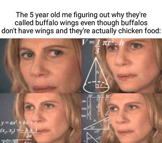 Buffalo wings | The 5 year old me figuring out why they're called buffalo wings even though buffalos don't have wings and they're actually chicken food: | image tagged in math lady/confused lady,funny,memes,blank white template,buffalo,wings | made w/ Imgflip meme maker