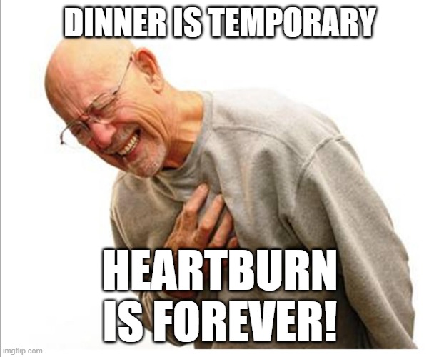 Right in the feels  | DINNER IS TEMPORARY HEARTBURN
IS FOREVER! | image tagged in right in the feels | made w/ Imgflip meme maker