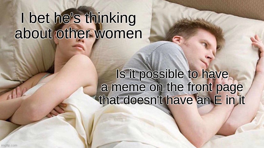 Go Check | I bet he's thinking about other women; Is it possible to have a meme on the front page that doesn't have an E in it | image tagged in memes,i bet he's thinking about other women | made w/ Imgflip meme maker