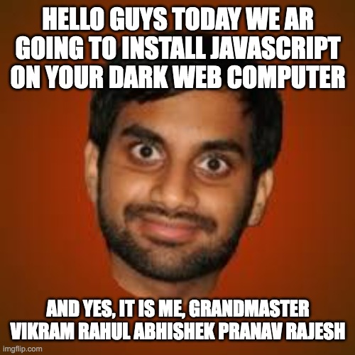 Indian guy | HELLO GUYS TODAY WE AR GOING TO INSTALL JAVASCRIPT ON YOUR DARK WEB COMPUTER; AND YES, IT IS ME, GRANDMASTER VIKRAM RAHUL ABHISHEK PRANAV RAJESH | image tagged in indian guy | made w/ Imgflip meme maker