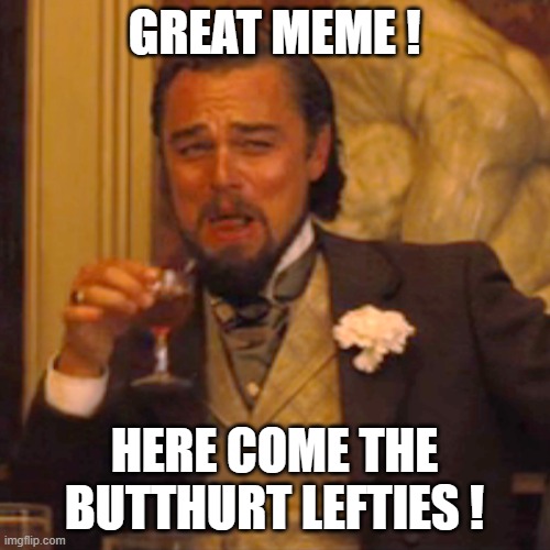 Laughing Leo Meme | GREAT MEME ! HERE COME THE BUTTHURT LEFTIES ! | image tagged in memes,laughing leo | made w/ Imgflip meme maker