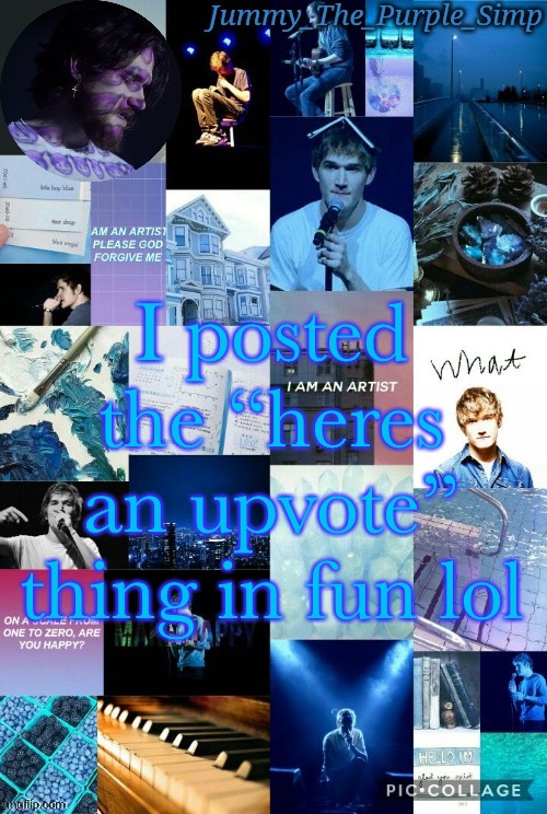 Jummy's second Bo Burnham temp by Sayori | I posted the “heres an upvote” thing in fun lol | image tagged in jummy's second bo burnham temp by sayori | made w/ Imgflip meme maker