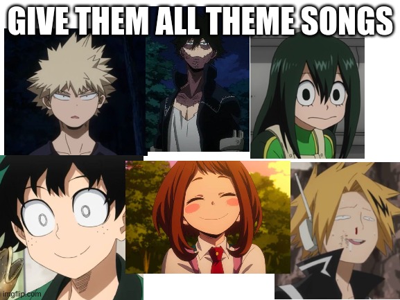 mha theme songs | GIVE THEM ALL THEME SONGS | image tagged in blank white template | made w/ Imgflip meme maker