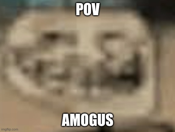 the posts in this stream these days be like: | POV; AMOGUS | image tagged in low quality troll face | made w/ Imgflip meme maker