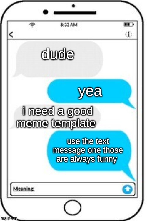 text message | dude; yea; i need a good meme template; use the text message one those are always funny | image tagged in text message | made w/ Imgflip meme maker