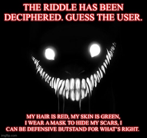 THE RIDDLE HAS BEEN DECIPHERED. GUESS THE USER. MY HAIR IS RED, MY SKIN IS GREEN, I WEAR A MASK TO HIDE MY SCARS, I CAN BE DEFENSIVE BUTSTAND FOR WHAT’S RIGHT. | image tagged in envoy envoy envoy envoy | made w/ Imgflip meme maker