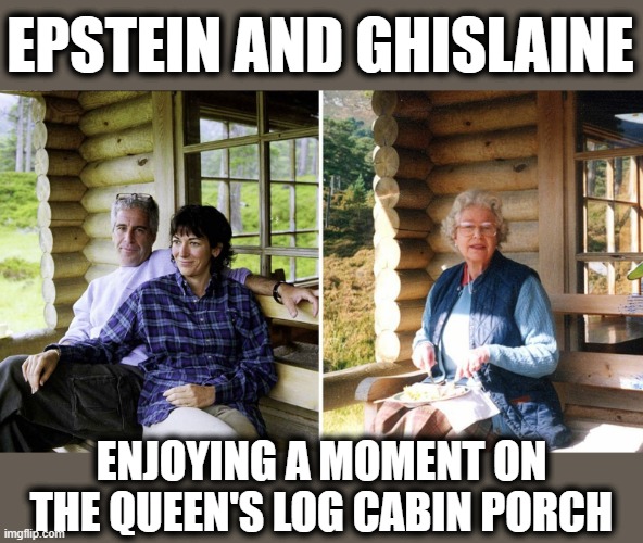 No, the Queen was Not There with Them | EPSTEIN AND GHISLAINE; ENJOYING A MOMENT ON THE QUEEN'S LOG CABIN PORCH | made w/ Imgflip meme maker