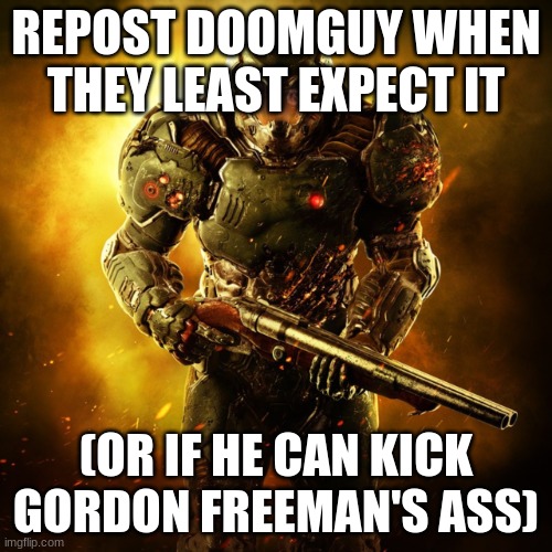 Doom Guy | REPOST DOOMGUY WHEN THEY LEAST EXPECT IT; (OR IF HE CAN KICK GORDON FREEMAN'S ASS) | image tagged in doom guy | made w/ Imgflip meme maker