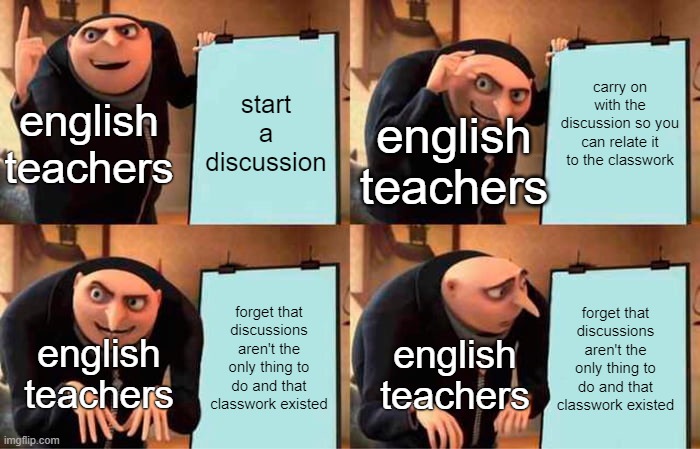 oh well | start a discussion; carry on with the discussion so you can relate it to the classwork; english teachers; english teachers; forget that discussions aren't the only thing to do and that classwork existed; forget that discussions aren't the only thing to do and that classwork existed; english teachers; english teachers | image tagged in memes,gru's plan,english teachers,school,school memes,english memes | made w/ Imgflip meme maker