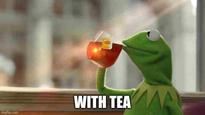 Kermit sipping tea | WITH TEA | image tagged in kermit sipping tea | made w/ Imgflip meme maker