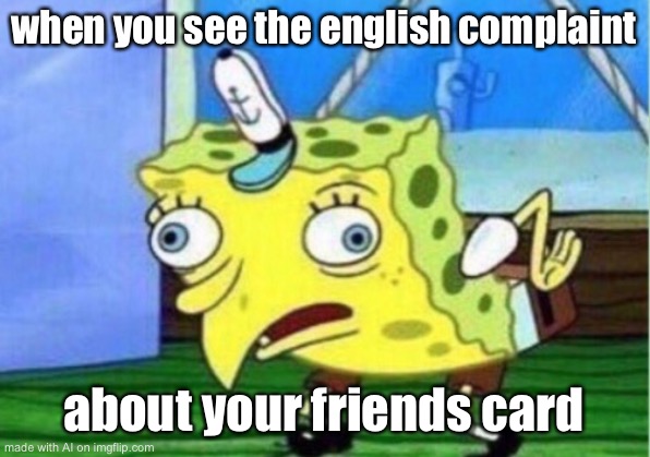 Mocking Spongebob | when you see the english complaint; about your friends card | image tagged in memes,mocking spongebob | made w/ Imgflip meme maker