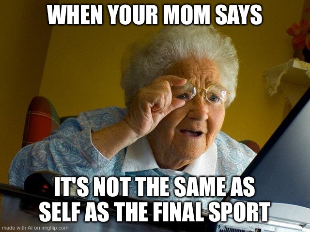 ? | WHEN YOUR MOM SAYS; IT'S NOT THE SAME AS SELF AS THE FINAL SPORT | image tagged in memes,grandma finds the internet | made w/ Imgflip meme maker