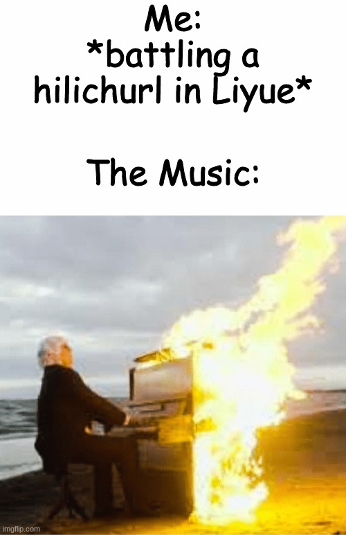 LIYUE BATTLE THEME | Me: *battling a hilichurl in Liyue*; The Music: | image tagged in playing flaming piano,liyue,battle theme,the music,genshin impact | made w/ Imgflip meme maker