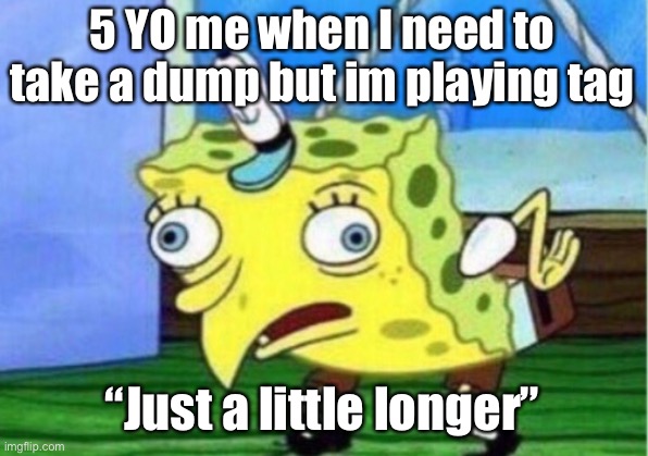 Mocking Spongebob | 5 YO me when I need to take a dump but im playing tag; “Just a little longer” | image tagged in memes,mocking spongebob | made w/ Imgflip meme maker