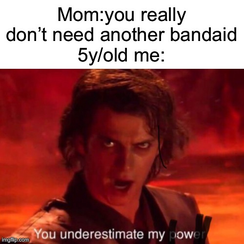 Mom:you really don’t need another bandaid
5y/old me: | made w/ Imgflip meme maker