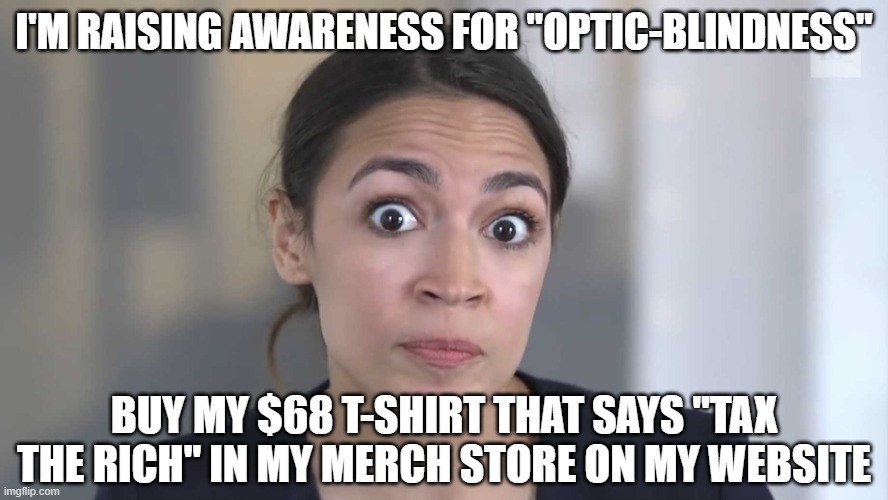 AOC Stumped | I'M RAISING AWARENESS FOR "OPTIC-BLINDNESS" BUY MY $68 T-SHIRT THAT SAYS "TAX THE RICH" IN MY MERCH STORE ON MY WEBSITE | image tagged in aoc stumped | made w/ Imgflip meme maker