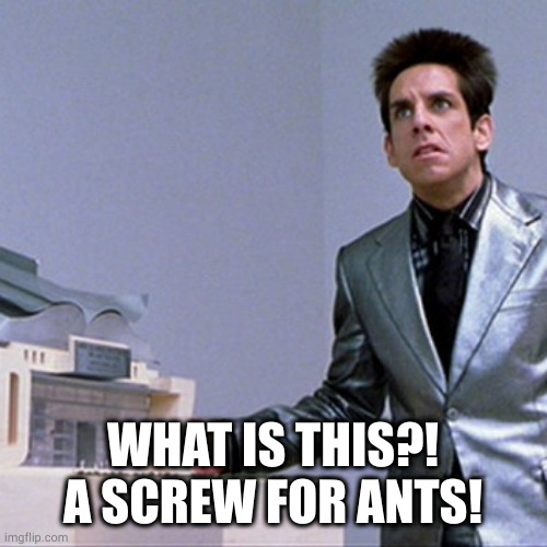 Zoolander Building | WHAT IS THIS?! A SCREW FOR ANTS! | image tagged in zoolander building | made w/ Imgflip meme maker