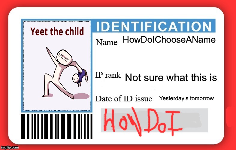 DMV ID Card | HowDoIChooseAName; Not sure what this is; Yesterday’s tomorrow | image tagged in dmv id card | made w/ Imgflip meme maker