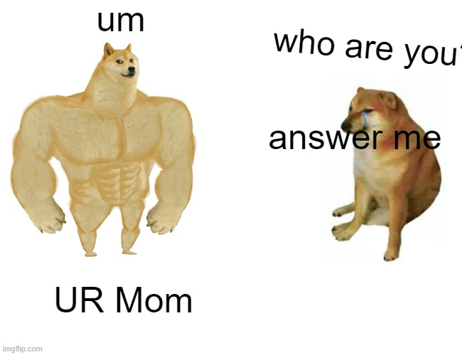 Buff Doge vs. Cheems | um; who are you? answer me; UR Mom | image tagged in memes,buff doge vs cheems | made w/ Imgflip meme maker